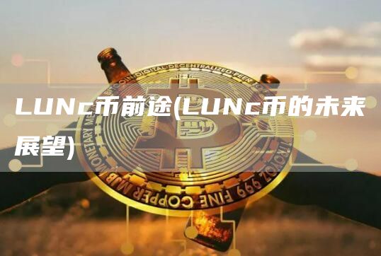 LUNc币前途 - LUNc币的未来展望